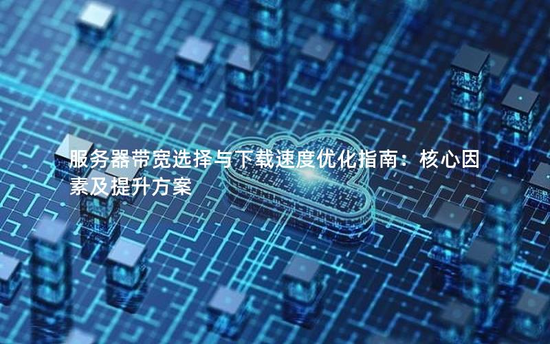 服务器带宽选择与下载速度优化指南：核心因素及提升方案