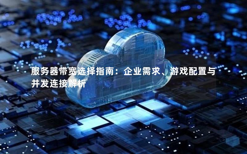 服务器带宽选择指南：企业需求、游戏配置与并发连接解析
