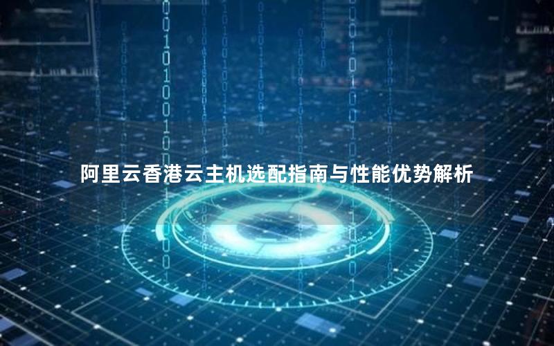 阿里云香港云主机选配指南与性能优势解析