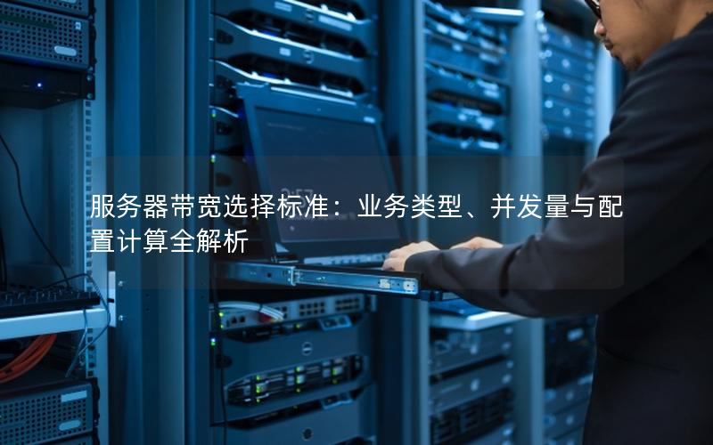 服务器带宽选择标准：业务类型、并发量与配置计算全解析