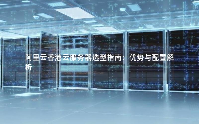 阿里云香港云服务器选型指南：优势与配置解析