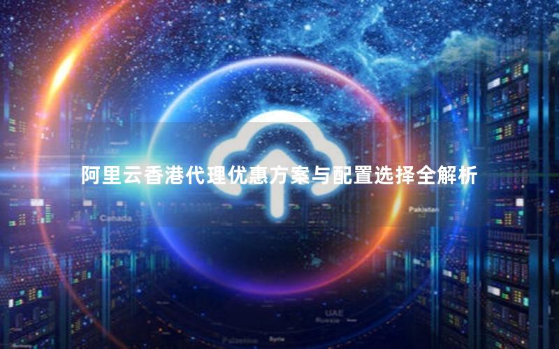 阿里云香港代理优惠方案与配置选择全解析