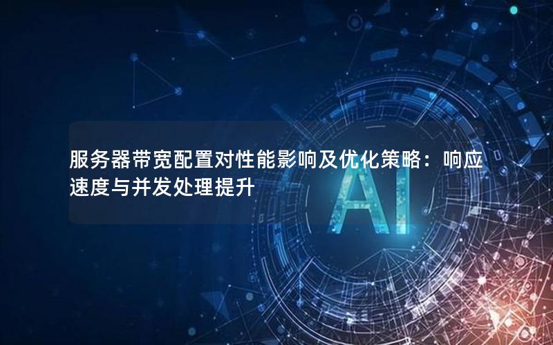 服务器带宽配置对性能影响及优化策略：响应速度与并发处理提升