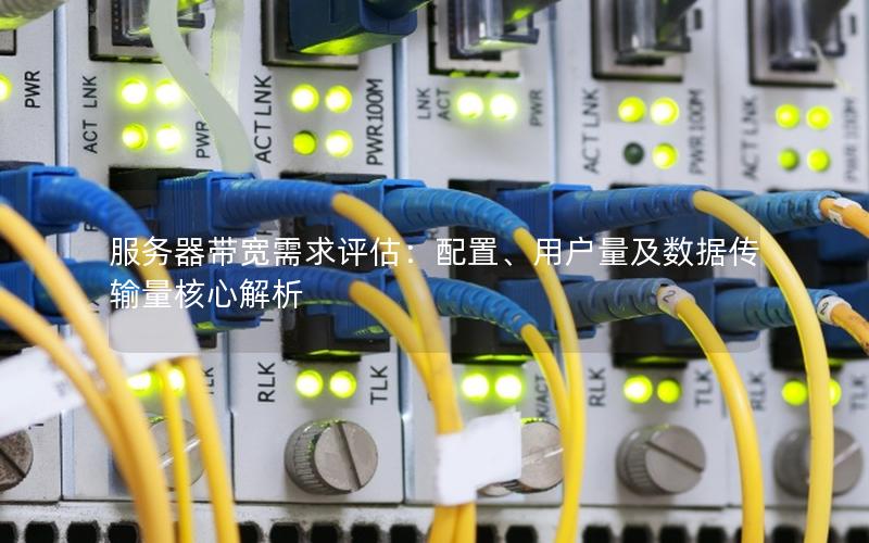 服务器带宽需求评估：配置、用户量及数据传输量核心解析