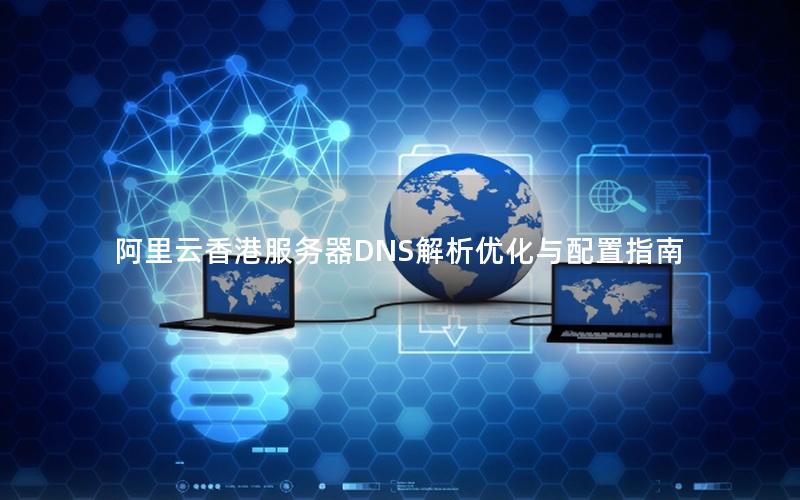 阿里云香港服务器DNS解析优化与配置指南