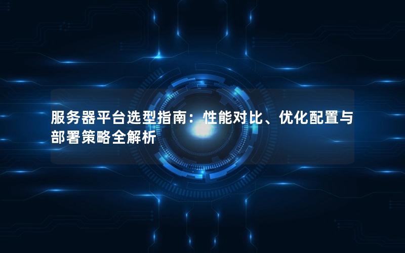 服务器平台选型指南：性能对比、优化配置与部署策略全解析