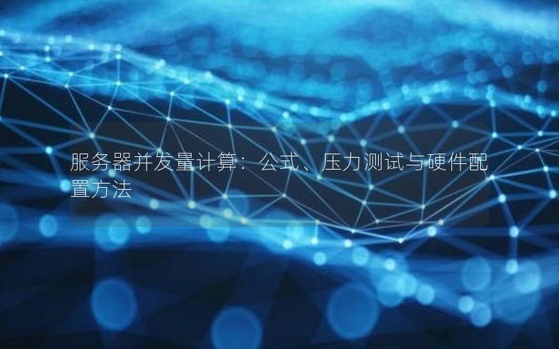 服务器并发量计算：公式、压力测试与硬件配置方法