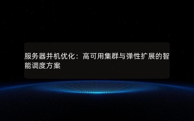 服务器并机优化：高可用集群与弹性扩展的智能调度方案