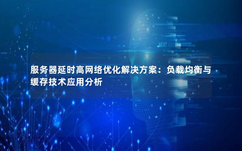 服务器延时高网络优化解决方案：负载均衡与缓存技术应用分析