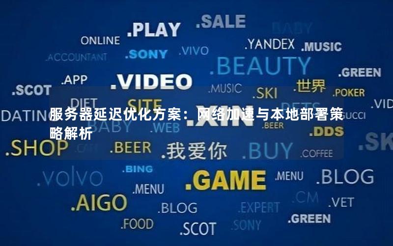 服务器延迟优化方案：网络加速与本地部署策略解析