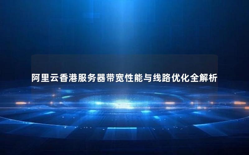 阿里云香港服务器带宽性能与线路优化全解析