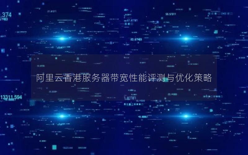 阿里云香港服务器带宽性能评测与优化策略
