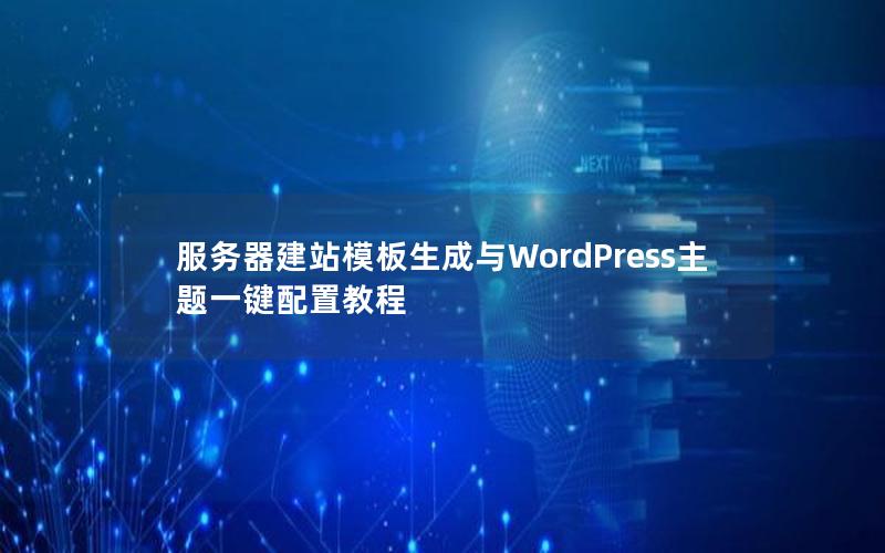 服务器建站模板生成与WordPress主题一键配置教程