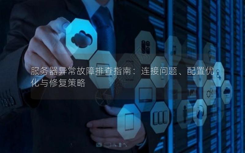 服务器异常故障排查指南：连接问题、配置优化与修复策略