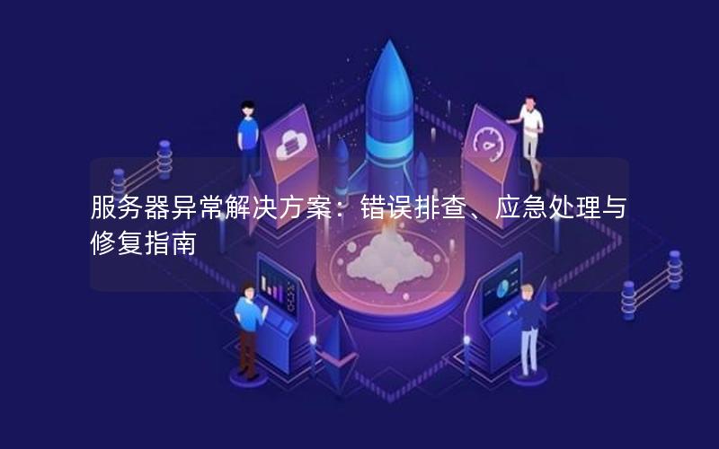 服务器异常解决方案：错误排查、应急处理与修复指南