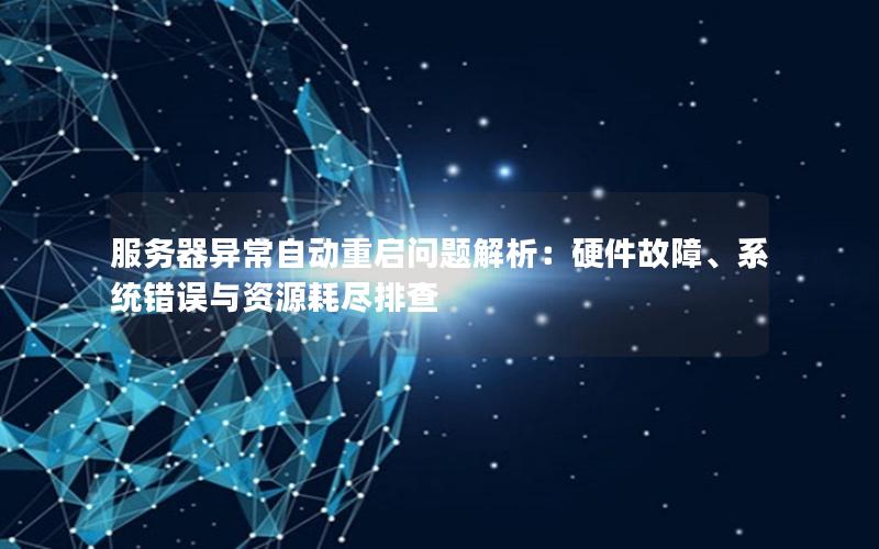 服务器异常自动重启问题解析：硬件故障、系统错误与资源耗尽排查