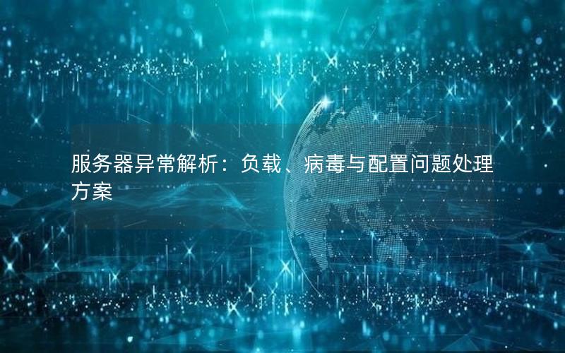 服务器异常解析：负载、病毒与配置问题处理方案