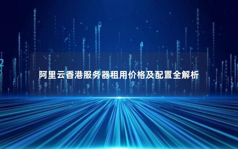 阿里云香港服务器租用价格及配置全解析