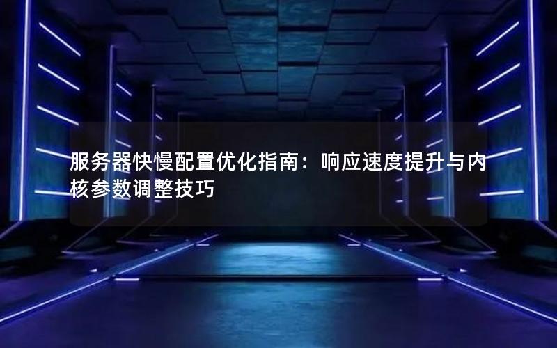 服务器快慢配置优化指南：响应速度提升与内核参数调整技巧