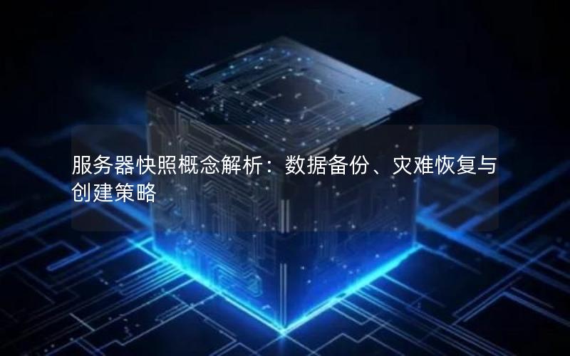 服务器快照概念解析：数据备份、灾难恢复与创建策略