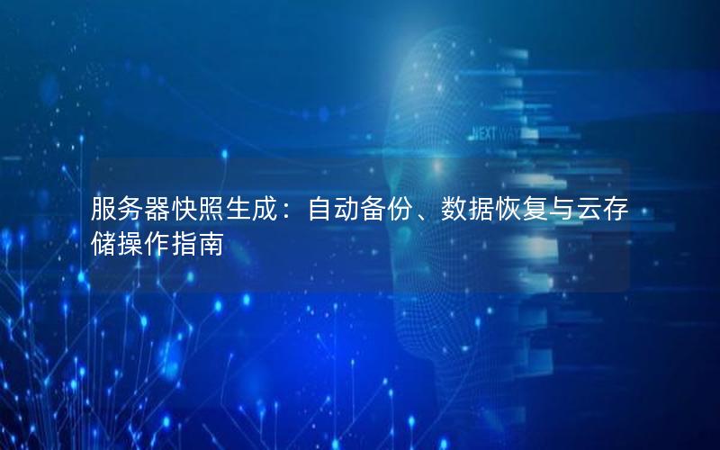 服务器快照生成：自动备份、数据恢复与云存储操作指南