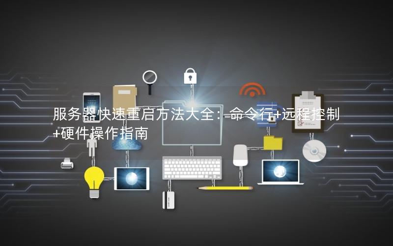 服务器快速重启方法大全：命令行+远程控制+硬件操作指南