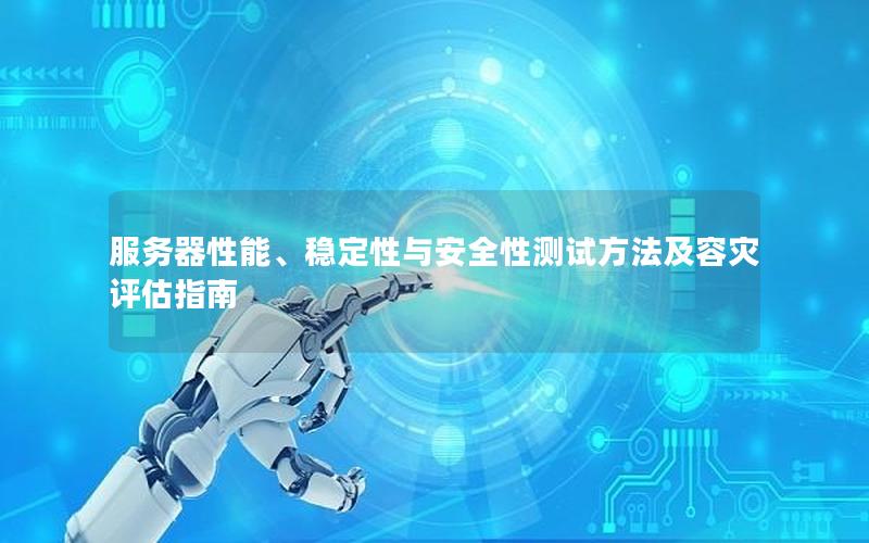 服务器性能、稳定性与安全性测试方法及容灾评估指南