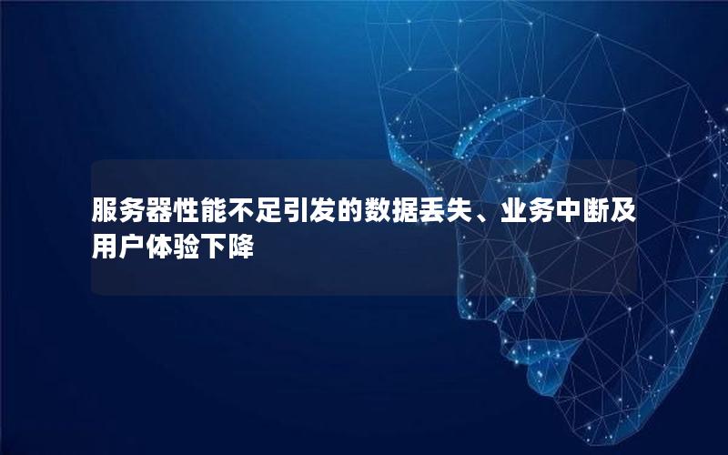 服务器性能不足引发的数据丢失、业务中断及用户体验下降