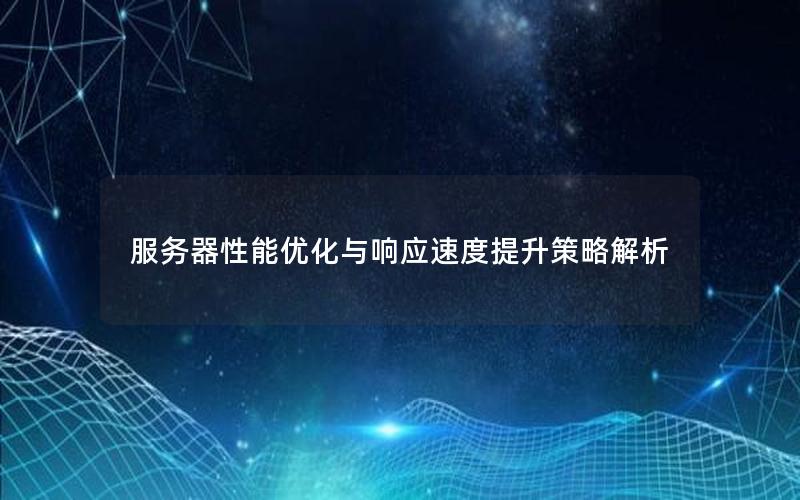 服务器性能优化与响应速度提升策略解析