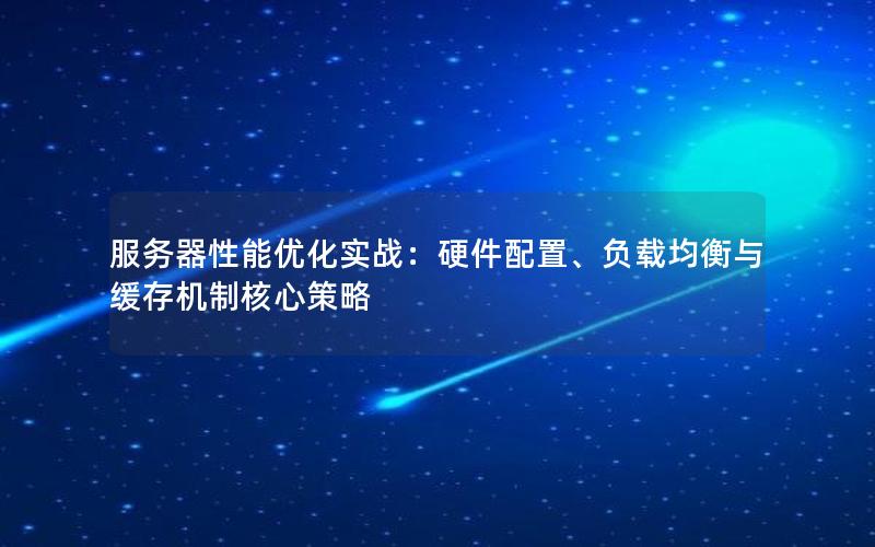 服务器性能优化实战：硬件配置、负载均衡与缓存机制核心策略