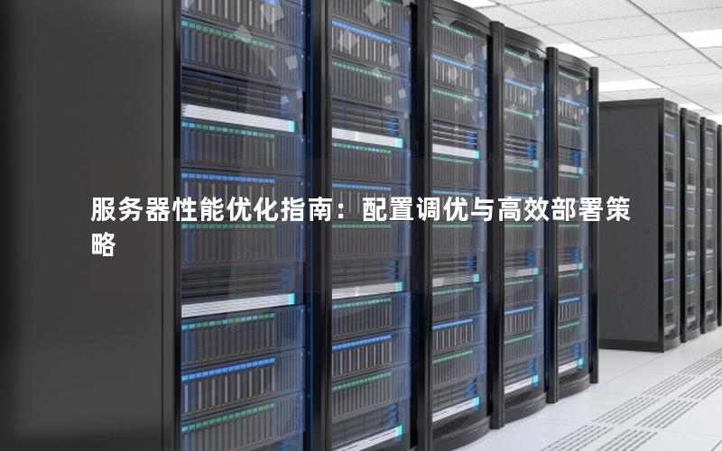 服务器性能优化指南：配置调优与高效部署策略