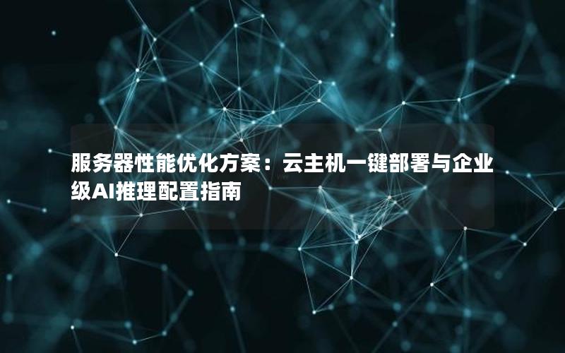 服务器性能优化方案：云主机一键部署与企业级AI推理配置指南