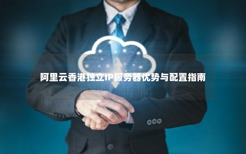 阿里云香港独立IP服务器优势与配置指南