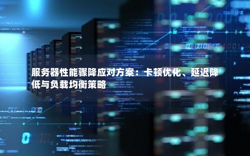 服务器性能骤降应对方案：卡顿优化、延迟降低与负载均衡策略