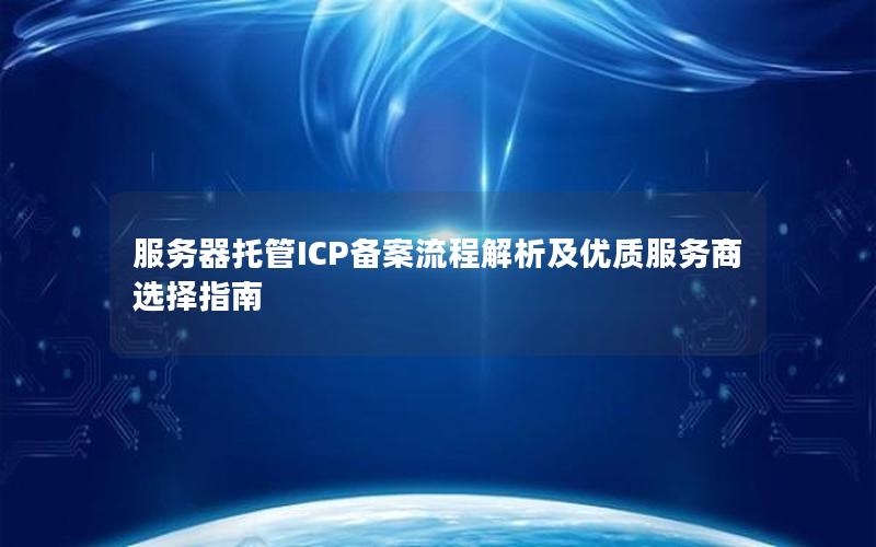 服务器托管ICP备案流程解析及优质服务商选择指南
