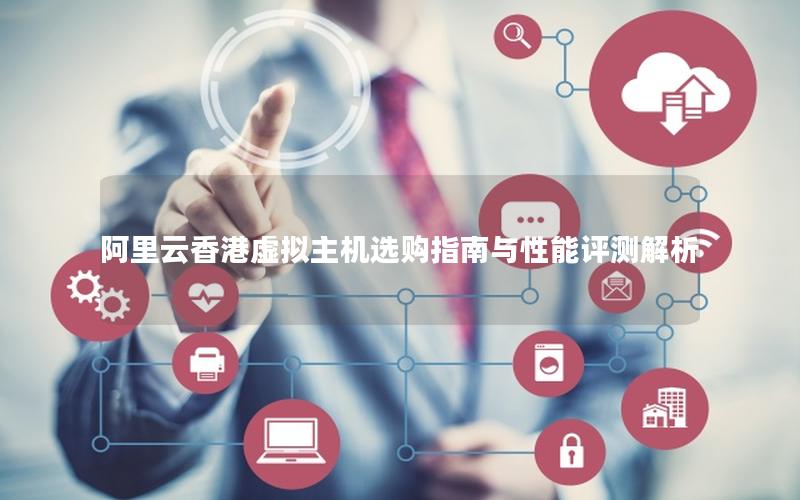 阿里云香港虚拟主机选购指南与性能评测解析
