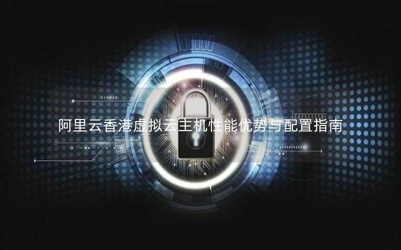 阿里云香港虚拟云主机性能优势与配置指南