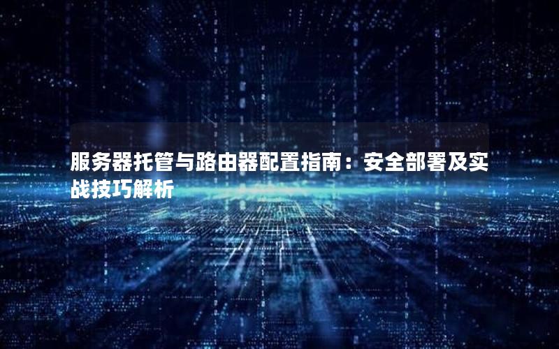 服务器托管与路由器配置指南：安全部署及实战技巧解析