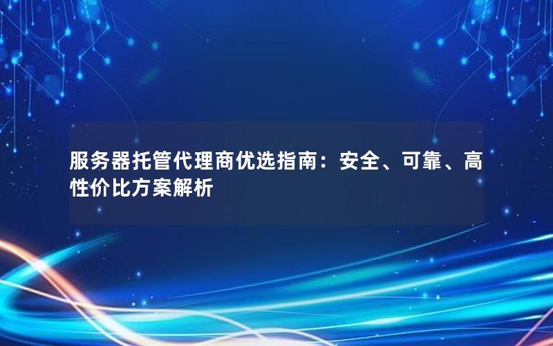 服务器托管代理商优选指南：安全、可靠、高性价比方案解析