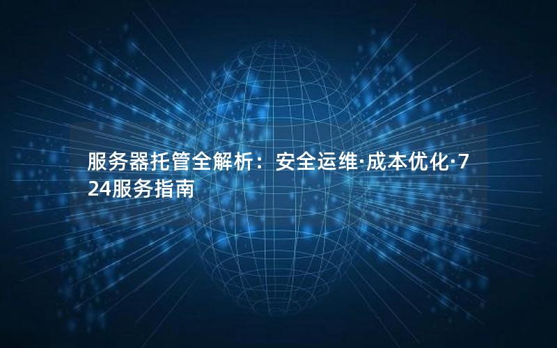 服务器托管全解析：安全运维·成本优化·724服务指南