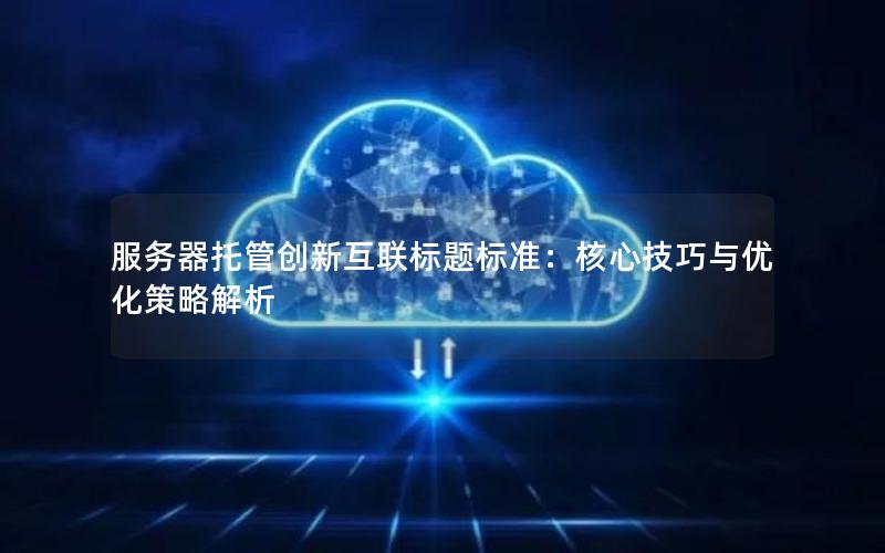 服务器托管创新互联标题标准：核心技巧与优化策略解析