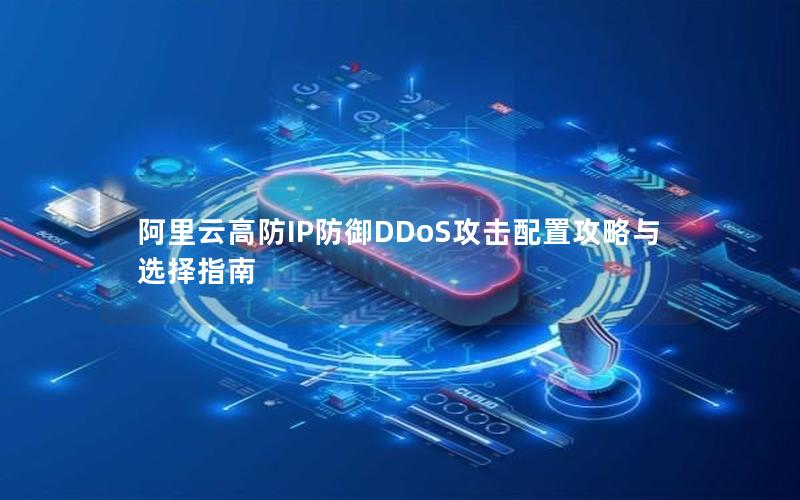 阿里云高防IP防御DDoS攻击配置攻略与选择指南