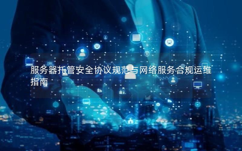 服务器托管安全协议规范与网络服务合规运维指南