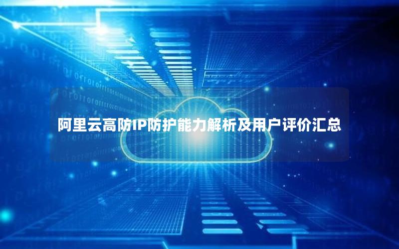 阿里云高防IP防护能力解析及用户评价汇总
