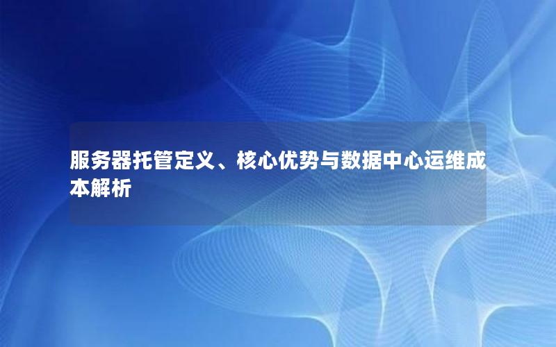 服务器托管定义、核心优势与数据中心运维成本解析