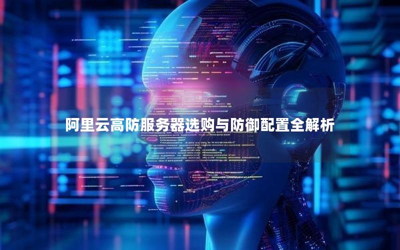 阿里云高防服务器选购与防御配置全解析