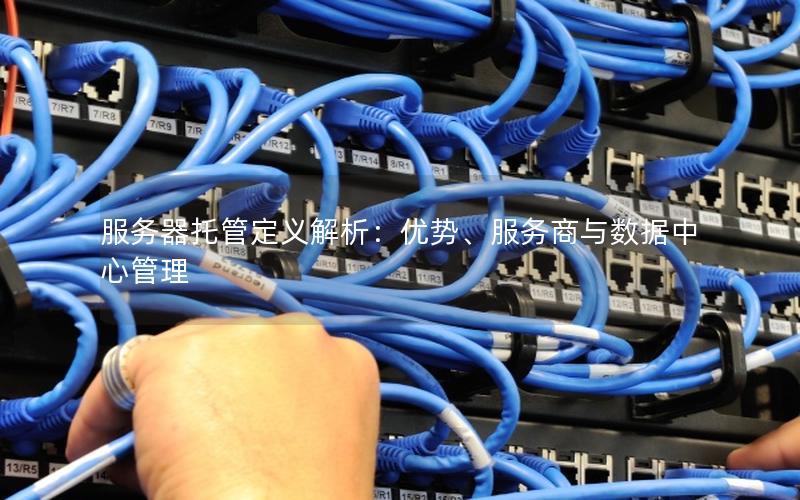 服务器托管定义解析：优势、服务商与数据中心管理