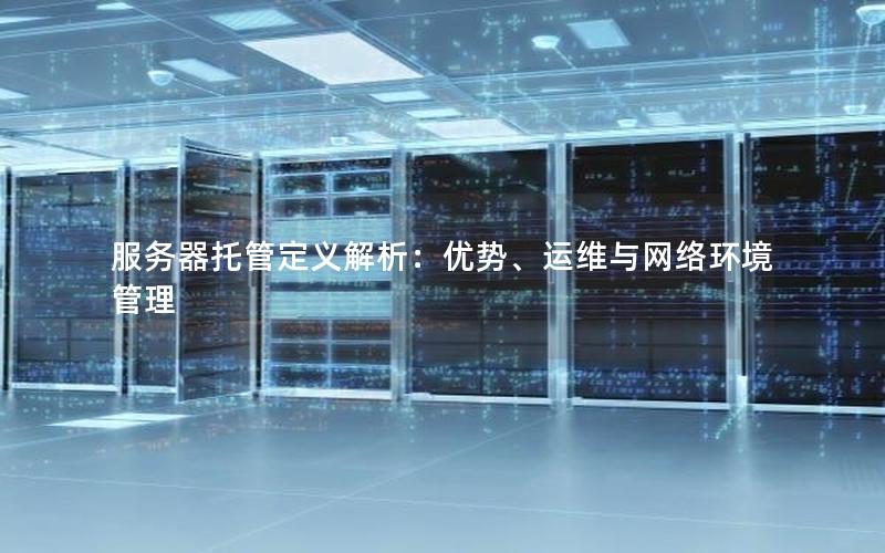 服务器托管定义解析：优势、运维与网络环境管理