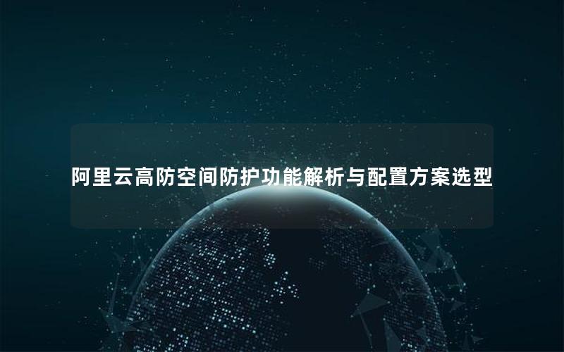 阿里云高防空间防护功能解析与配置方案选型