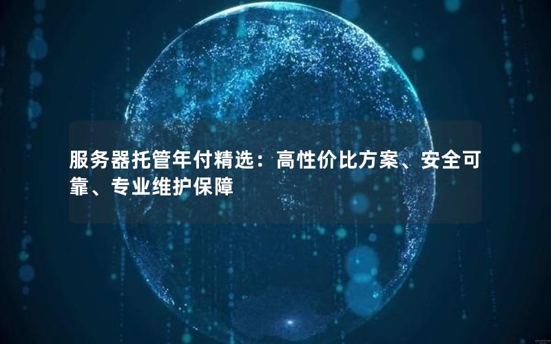 服务器托管年付精选：高性价比方案、安全可靠、专业维护保障